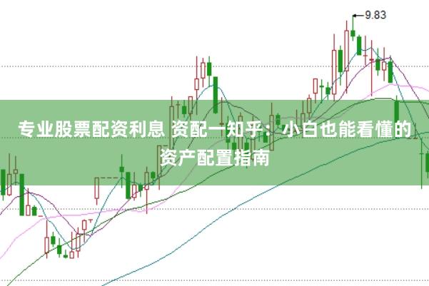 专业股票配资利息 资配一知乎：小白也能看懂的资产配置指南