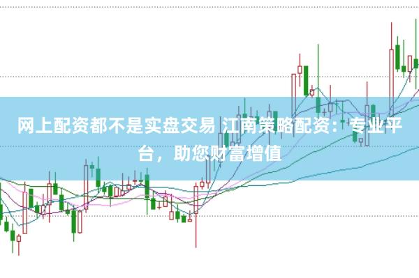 网上配资都不是实盘交易 江南策略配资：专业平台，助您财富增值