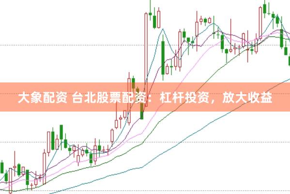 大象配资 台北股票配资：杠杆投资，放大收益