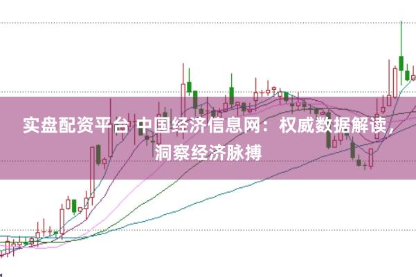 实盘配资平台 中国经济信息网：权威数据解读，洞察经济脉搏