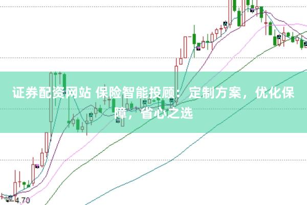 证券配资网站 保险智能投顾：定制方案，优化保障，省心之选