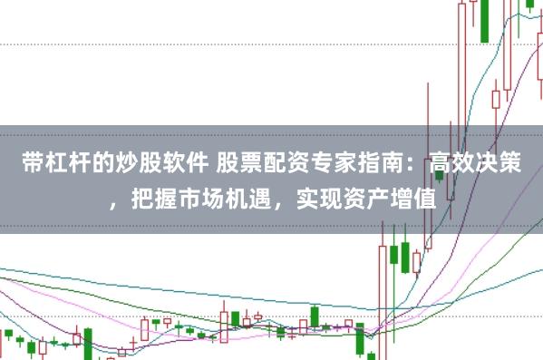 带杠杆的炒股软件 股票配资专家指南：高效决策，把握市场机遇，实现资产增值