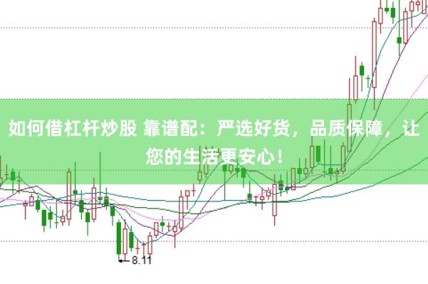 如何借杠杆炒股 靠谱配：严选好货，品质保障，让您的生活更安心！