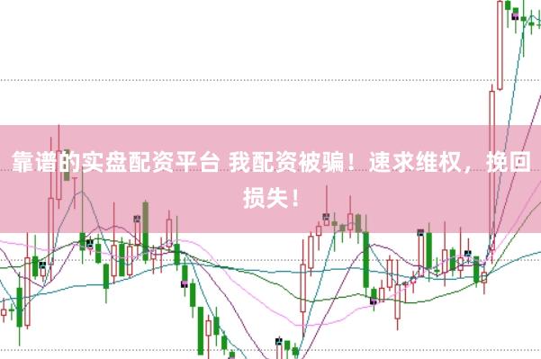 靠谱的实盘配资平台 我配资被骗！速求维权，挽回损失！