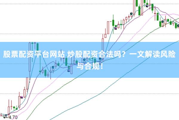 股票配资平台网站 炒股配资合法吗？一文解读风险与合规！