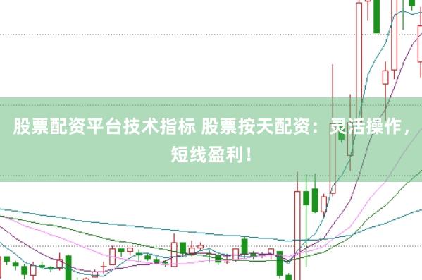 股票配资平台技术指标 股票按天配资：灵活操作，短线盈利！