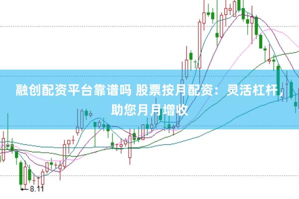 融创配资平台靠谱吗 股票按月配资：灵活杠杆，助您月月增收