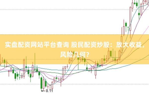 实盘配资网站平台查询 股民配资炒股：放大收益，风险几何？