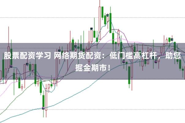 股票配资学习 网络期货配资：低门槛高杠杆，助您掘金期市！