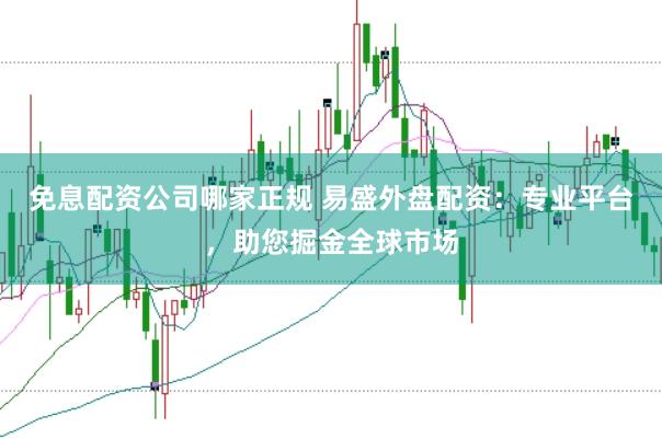 免息配资公司哪家正规 易盛外盘配资：专业平台，助您掘金全球市场