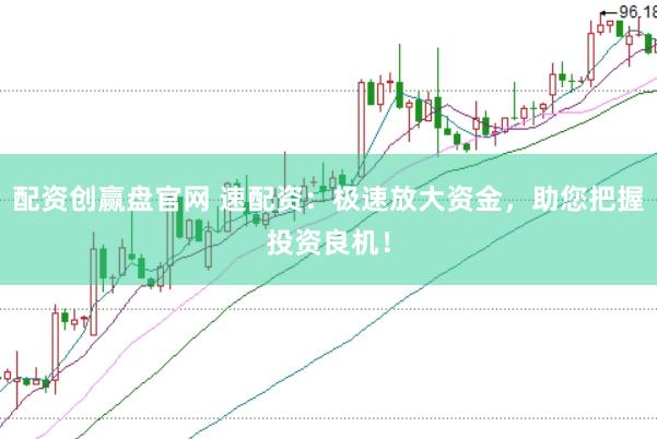 配资创赢盘官网 速配资：极速放大资金，助您把握投资良机！