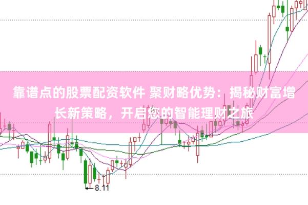 靠谱点的股票配资软件 聚财略优势：揭秘财富增长新策略，开启您的智能理财之旅