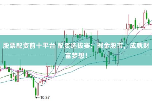 股票配资前十平台 配资选拔赛：掘金股市，成就财富梦想！