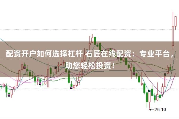 配资开户如何选择杠杆 石匠在线配资：专业平台，助您轻松投资！