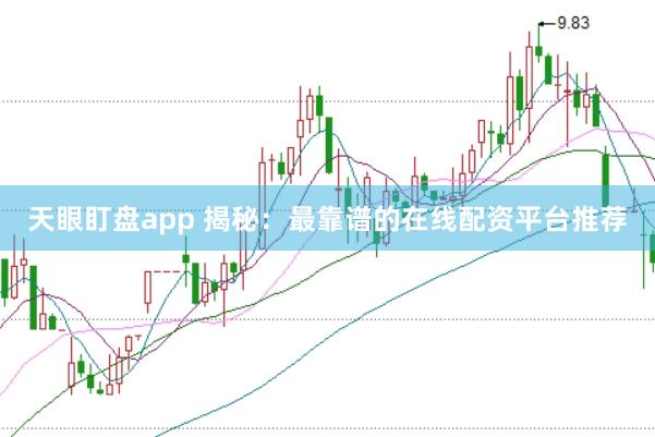 天眼盯盘app 揭秘：最靠谱的在线配资平台推荐