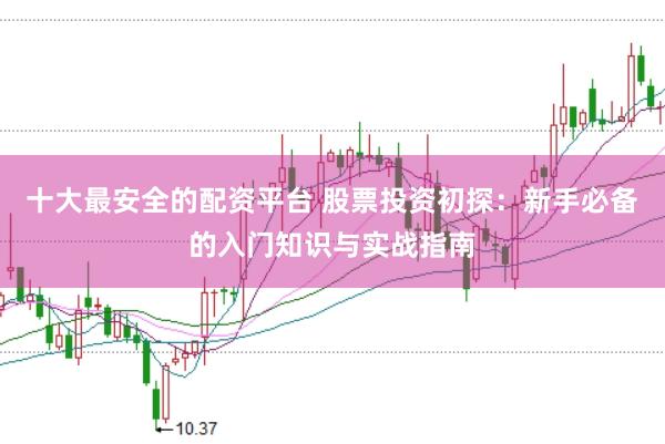 十大最安全的配资平台 股票投资初探：新手必备的入门知识与实战指南