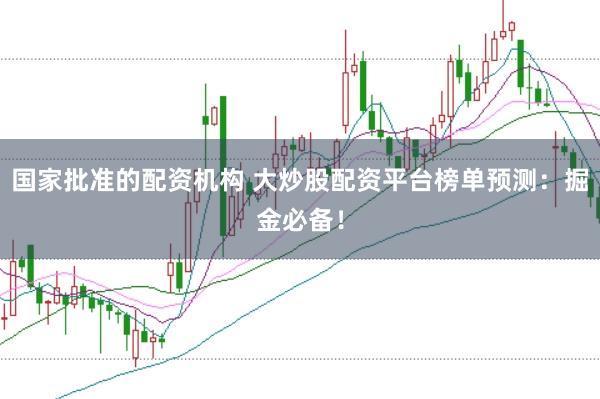 国家批准的配资机构 大炒股配资平台榜单预测：掘金必备！