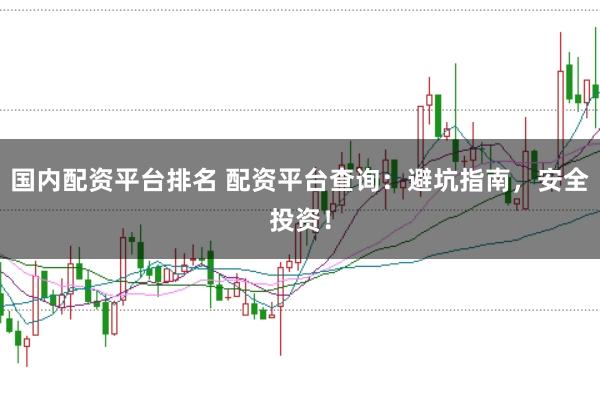 国内配资平台排名 配资平台查询：避坑指南，安全投资！