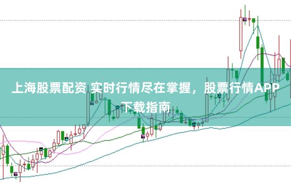 上海股票配资 实时行情尽在掌握，股票行情APP下载指南