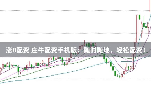 涨8配资 庄牛配资手机版：随时随地，轻松配资！