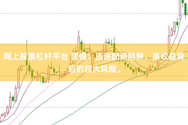网上股票杠杆平台 警惕！违法配资陷阱，高收益背后的巨大风险。