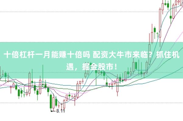 十倍杠杆一月能赚十倍吗 配资大牛市来临？抓住机遇，掘金股市！