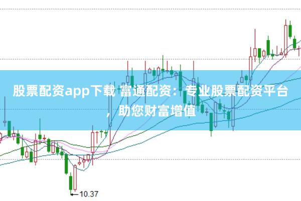 股票配资app下载 富通配资：专业股票配资平台，助您财富增值