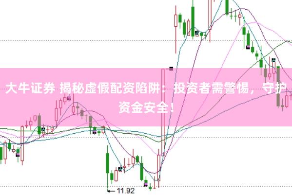 大牛证券 揭秘虚假配资陷阱：投资者需警惕，守护资金安全！