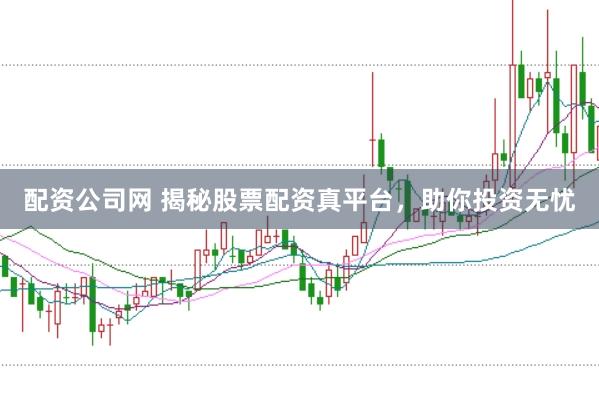 配资公司网 揭秘股票配资真平台，助你投资无忧