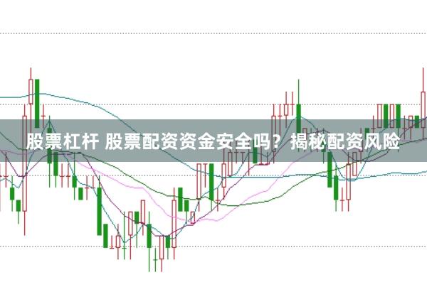 股票杠杆 股票配资资金安全吗？揭秘配资风险