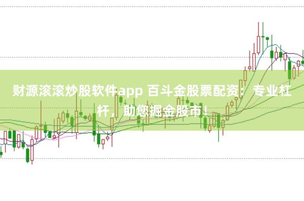 财源滚滚炒股软件app 百斗金股票配资：专业杠杆，助您掘金股市！