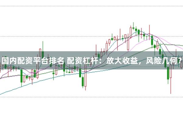 国内配资平台排名 配资杠杆:放大收益,风险几何?