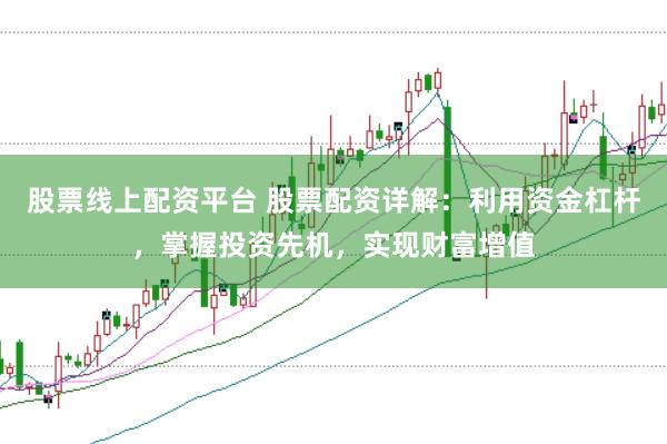 股票线上配资平台 股票配资详解:利用资金杠杆,掌握投资先机,实现财富增值