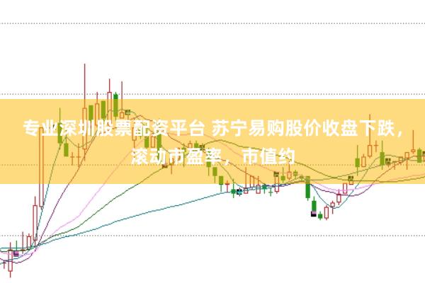 专业深圳股票配资平台 苏宁易购股价收盘下跌,滚动市盈率,市值约