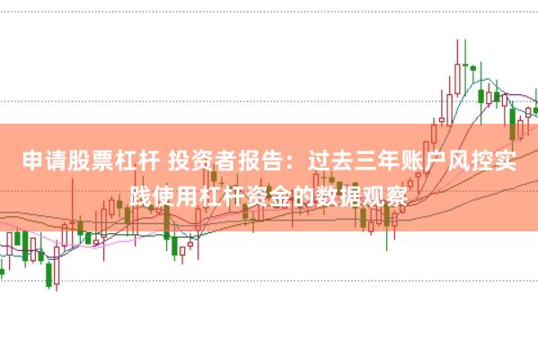 申请股票杠杆 投资者报告:过去三年账户风控实践使用杠杆资金的数据观察
