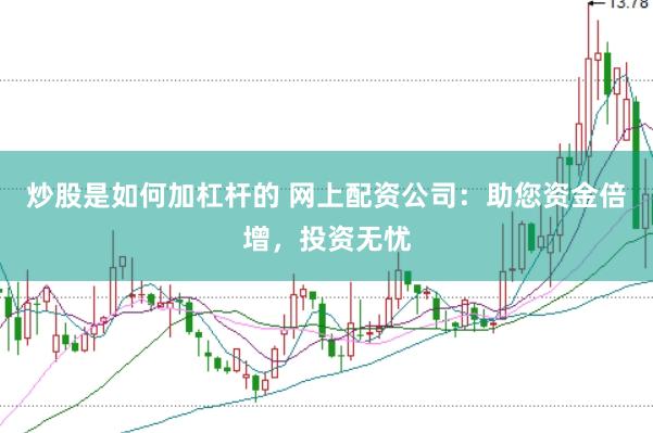 炒股是如何加杠杆的 网上配资公司:助您资金倍增,投资无忧