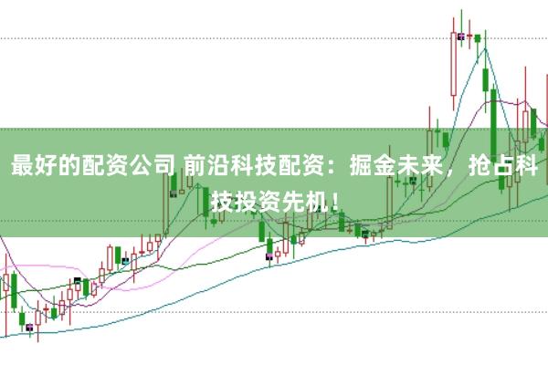 最好的配资公司 前沿科技配资：掘金未来，抢占科技投资先机！