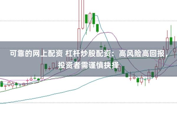 可靠的网上配资 杠杆炒股配资:高风险高回报,投资者需谨慎抉择
