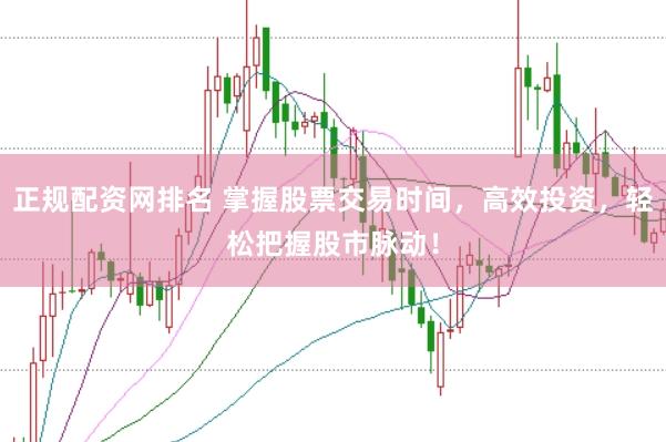 正规配资网排名 掌握股票交易时间,高效投资,轻松把握股市脉动!