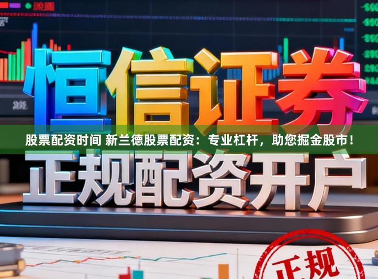 股票配资时间 新兰德股票配资：专业杠杆，助您掘金股市！