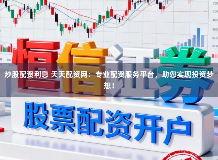 炒股配资利息 天天配资网：专业配资服务平台，助您实现投资梦想！