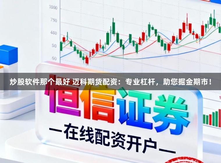 炒股软件那个最好 迈科期货配资：专业杠杆，助您掘金期市！