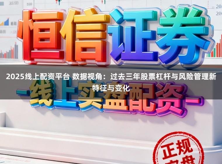 2025线上配资平台 数据视角：过去三年股票杠杆与风险管理新特征与变化