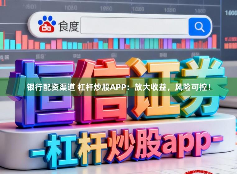 银行配资渠道 杠杆炒股APP：放大收益，风险可控！