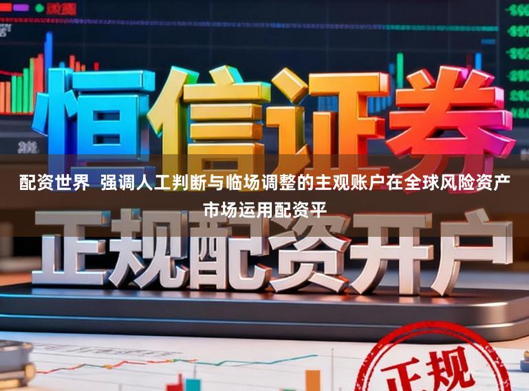 配资世界  强调人工判断与临场调整的主观账户在全球风险资产市场运用配资平