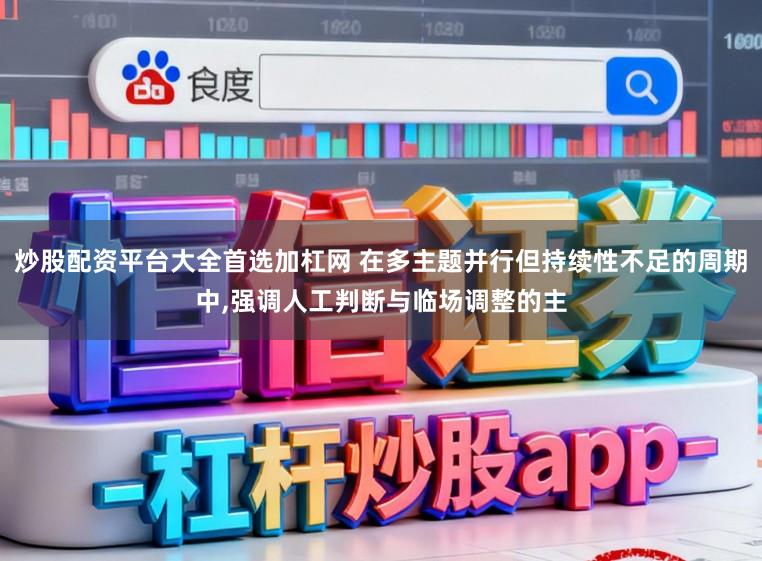 炒股配资平台大全首选加杠网 在多主题并行但持续性不足的周期中，强调人工判断与临场调整的主