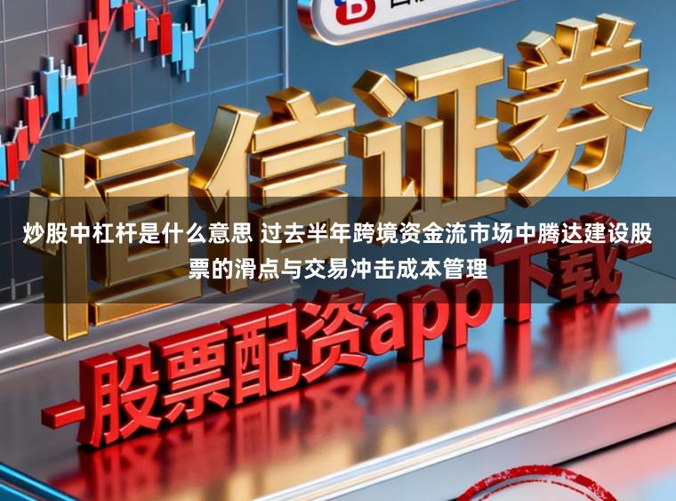 炒股中杠杆是什么意思 过去半年跨境资金流市场中腾达建设股票的滑点与交易冲击成本管理