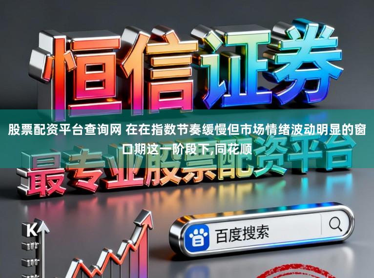 股票配资平台查询网 在在指数节奏缓慢但市场情绪波动明显的窗口期这一阶段下，同花顺