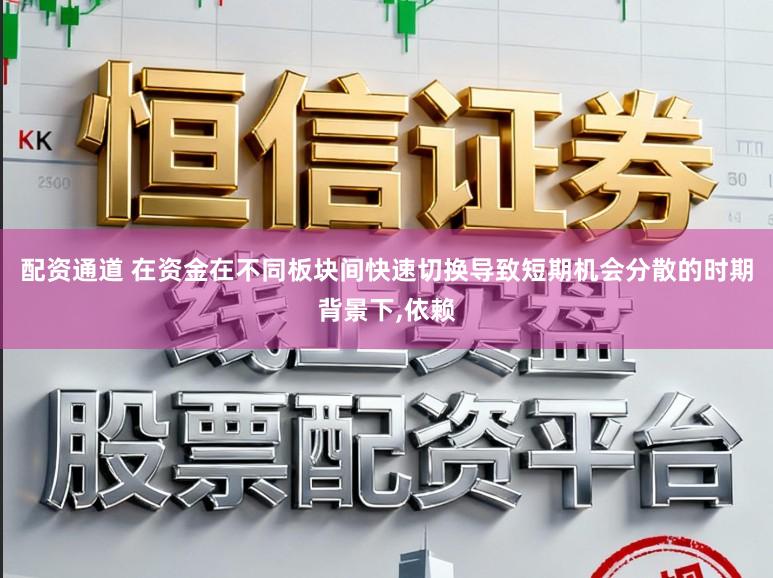 配资通道 在资金在不同板块间快速切换导致短期机会分散的时期背景下，依赖