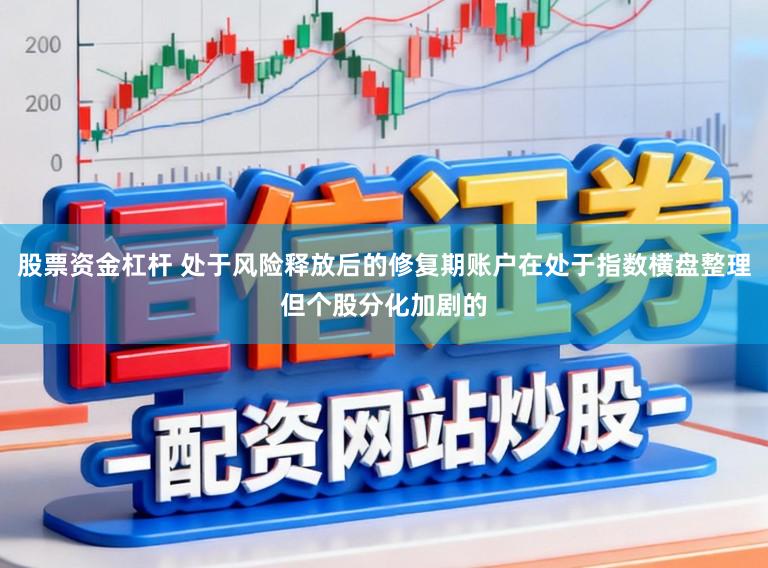 股票资金杠杆 处于风险释放后的修复期账户在处于指数横盘整理但个股分化加剧的
